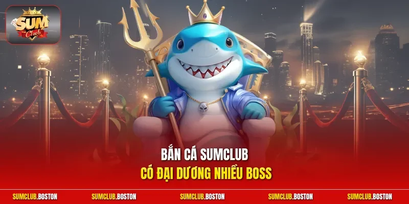 Bắn cá Sumclub có đại dương nhiều boss