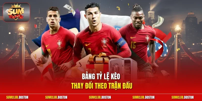 Bảng tỷ lệ kèo thay đổi theo trận đấu