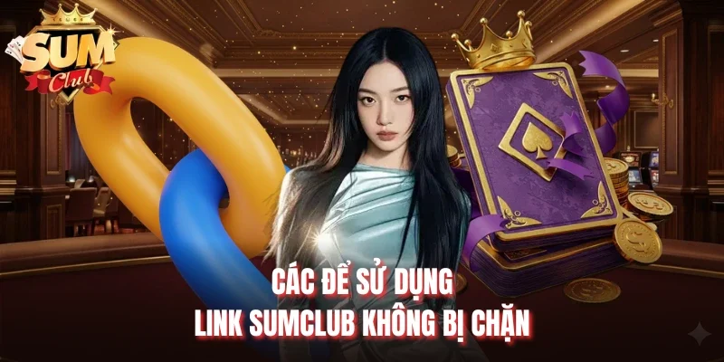 Các để sử dụng link Sumclub không bị chặn