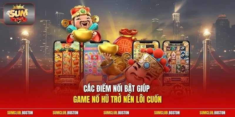 Các điểm nổi bật giúp game nổ hũ trở nên lôi cuốn