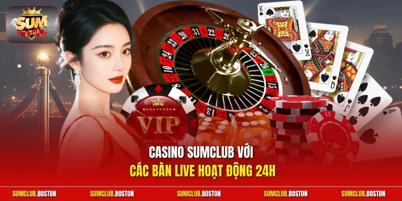 Casino Sumclub với các bàn live hoạt động 24h