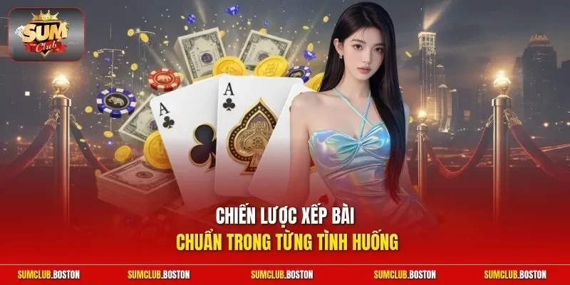 Chiến lược xếp bài chuẩn trong từng tình huống
