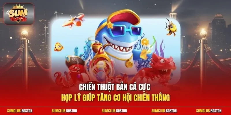 Chiến thuật bắn cá cực hợp lý giúp tăng cơ hội chiến thắng