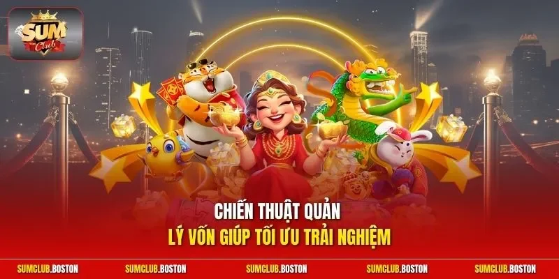Chiến thuật quản lý vốn thông minh giúp tối ưu trải nghiệm