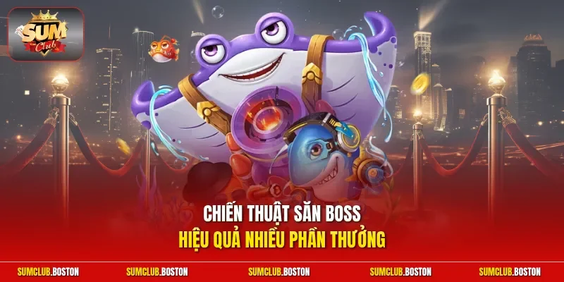 Chiến thuật săn boss hiệu quả nhiều phần thưởng