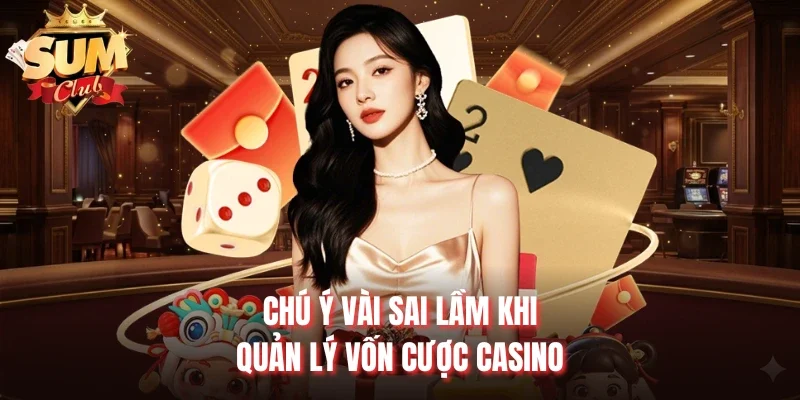 Chú ý vài sai lầm khi quản lý vốn cược Casino