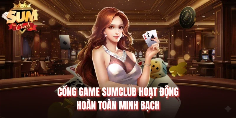 Cổng game Sumclub hoạt động hoàn toàn minh bạch