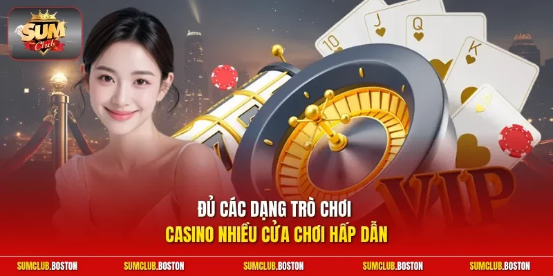Đủ các dạng trò chơi casino nhiều cửa chơi hấp dẫn