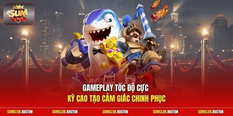 Gameplay tốc độ cực kỳ cao tạo cảm giác chinh phục