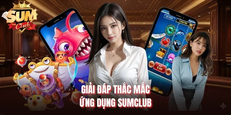 Giải đáp thắc mắc ứng dụng Sumclub