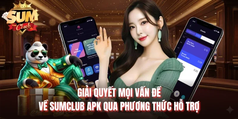 Giải quyết mọi vấn đề về Sumclub APK qua phương thức hỗ trợ