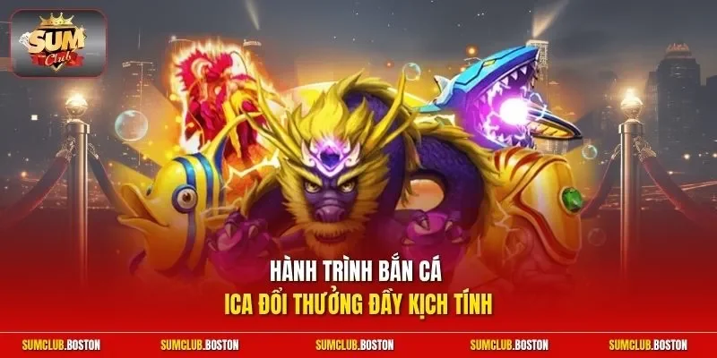 Hành trình bắn cá Ica đổi thưởng đầy kịch tính