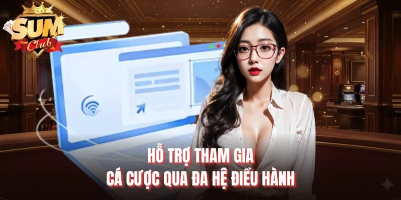 Hỗ trợ tham gia cá cược qua đa hệ điều hành