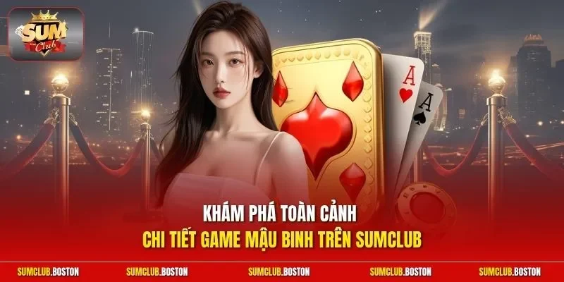 Khám phá toàn cảnh chi tiết game Mậu Binh trên Sumclub
