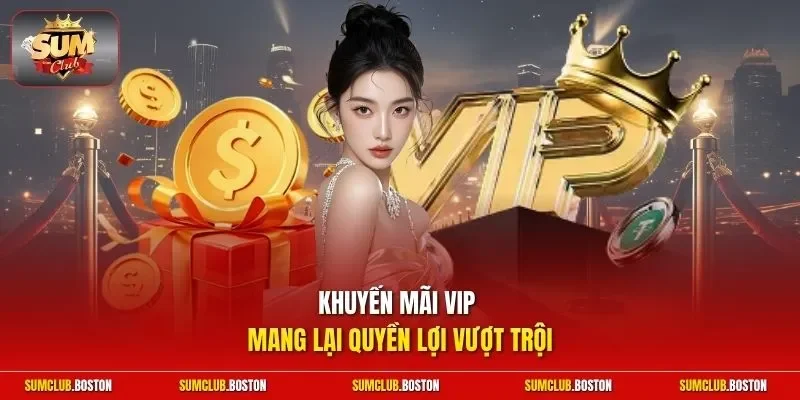 Khuyến mãi VIP mang lại quyền lợi vượt trội