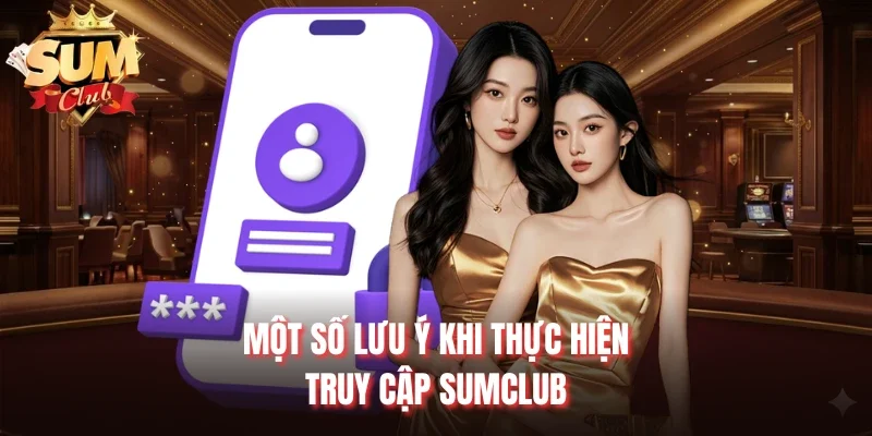 Một số lưu ý khi thực hiện truy cập Sumclub