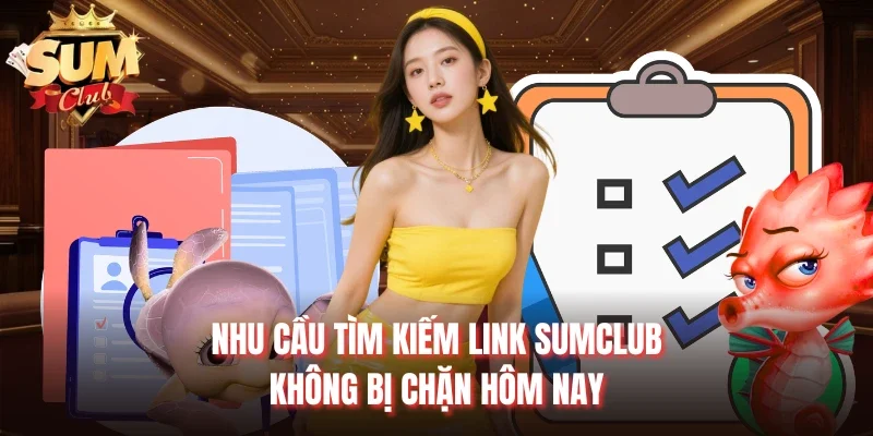 Nhu cầu tìm kiếm link Sumclub không bị chặn hôm nay  
