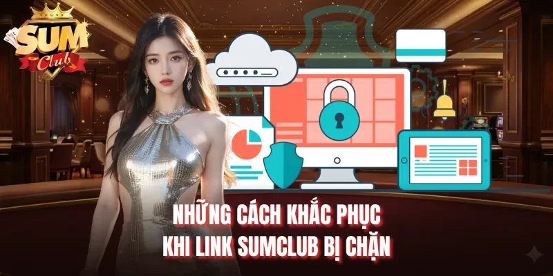 Những cách khắc phục khi link Sumclub bị chặn