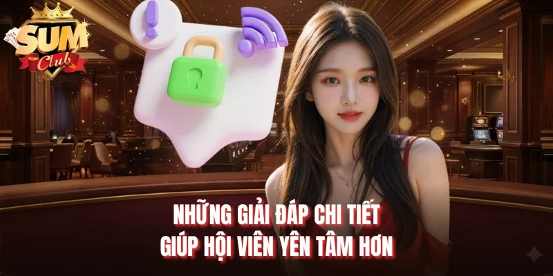 Những giải đáp chi tiết giúp hội viên yên tâm hơn