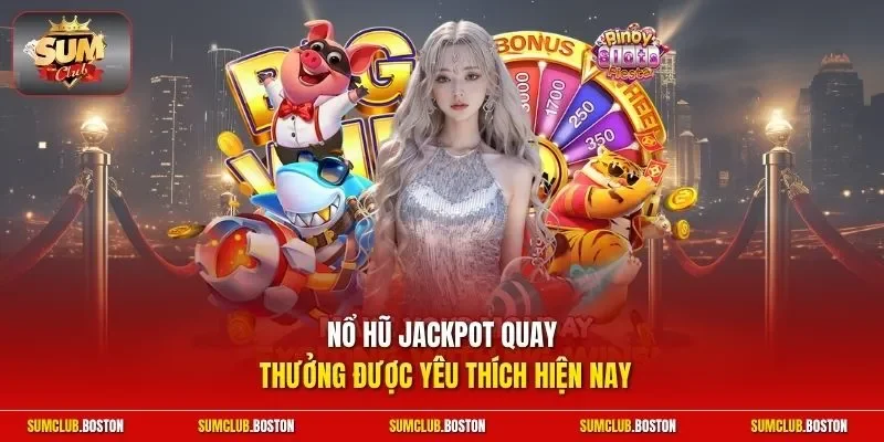 Nổ hũ Jackpot quay thưởng được yêu thích hiện nay