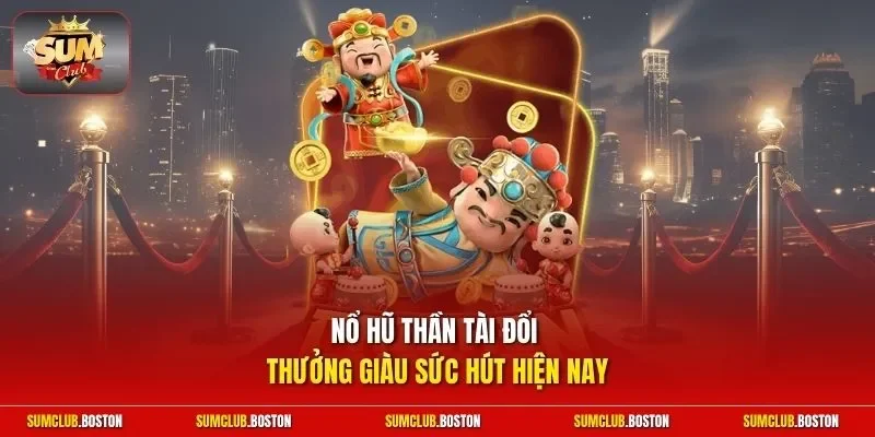 Nổ hũ Thần Tài đổi thưởng giàu sức hút hiện nay