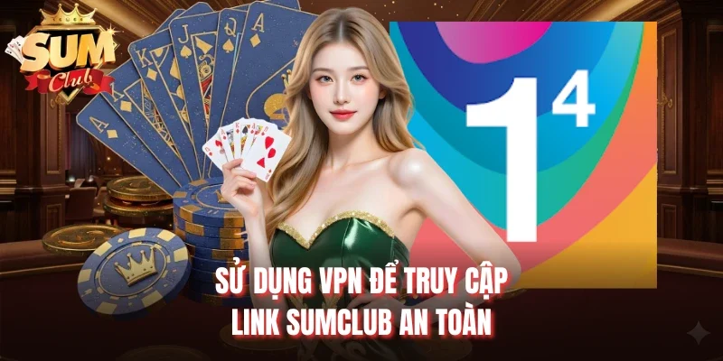 Sử dụng VPN để truy cập link Sumclub an toàn