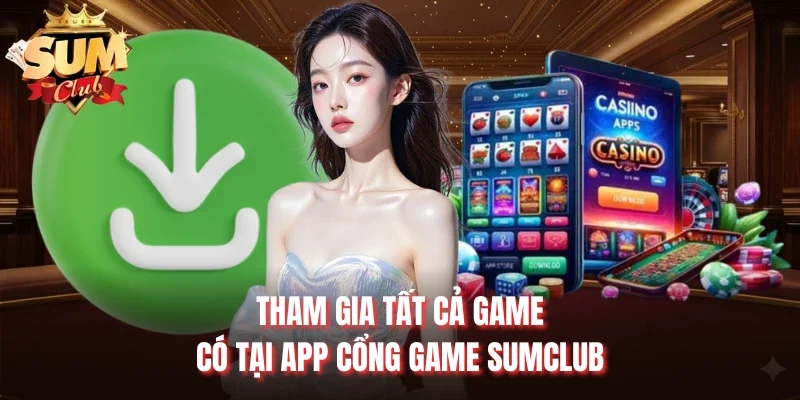 Tham gia tất cả game có tại app cổng game Sumclub