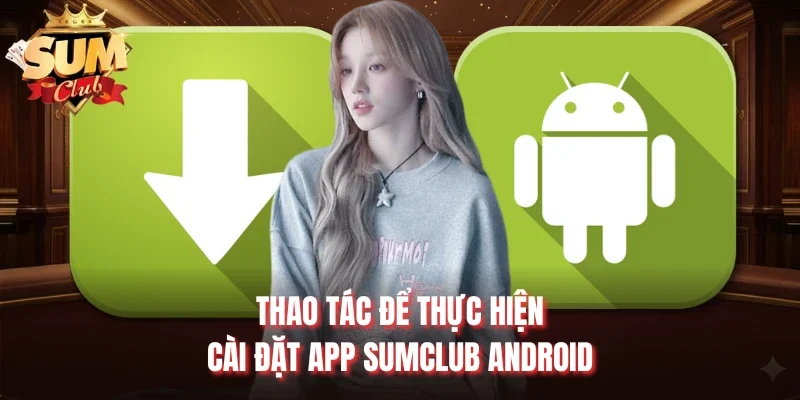 Thao tác để thực hiện cài đặt app Sumclub Android