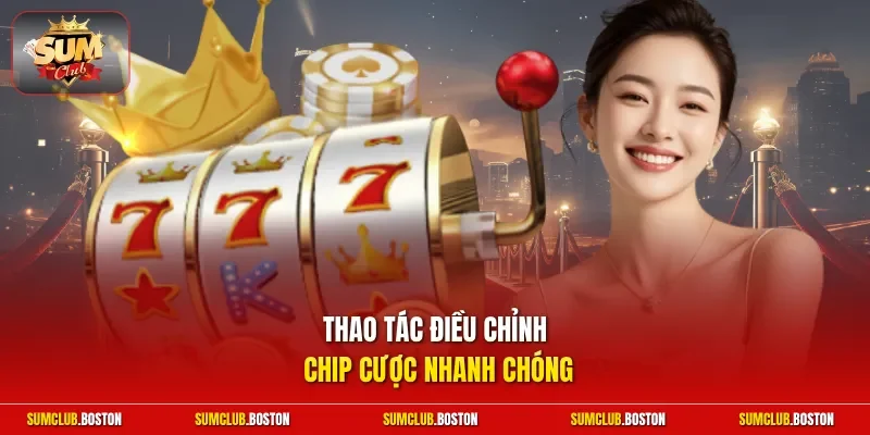 Thao tác điều chỉnh chip cược nhanh chóng