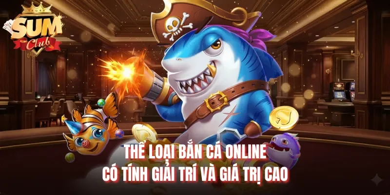 Thể loại bắn cá online có tính giải trí và giá trị cao