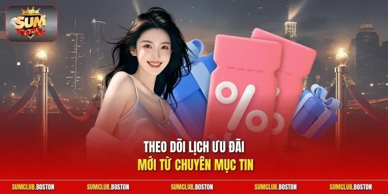 Theo dõi lịch ưu đãi mới từ chuyên mục tin
