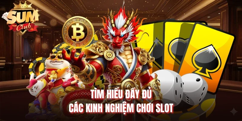 Tìm hiểu đầy đủ các kinh nghiệm chơi slot