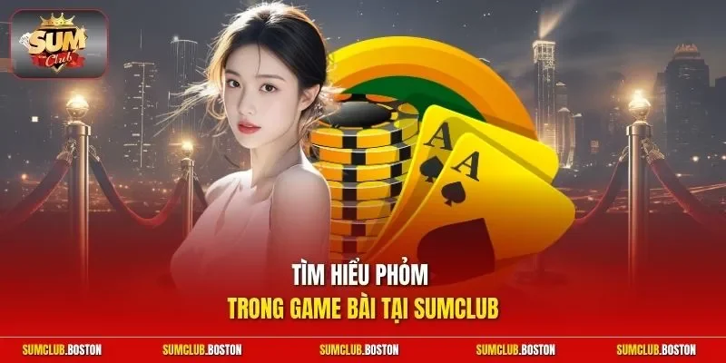 Tìm hiểu Phỏm trong game bài tại Sumclub