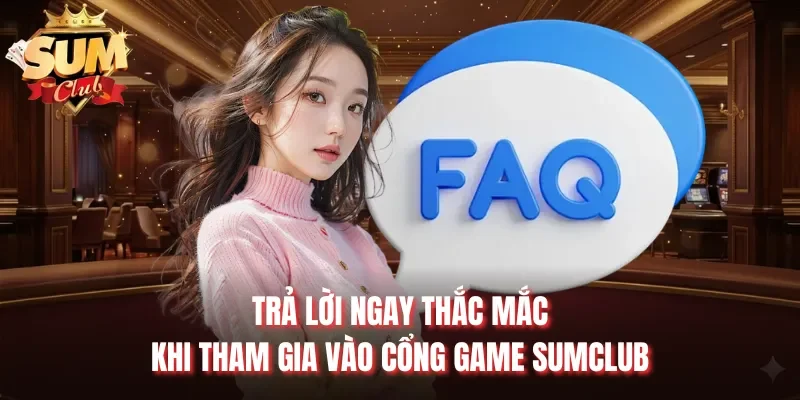 Trả lời ngay thắc mắc khi tham gia vào cổng game Sumclub