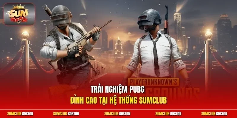 Trải nghiệm PUBG đỉnh cao tại hệ thống Sumclub